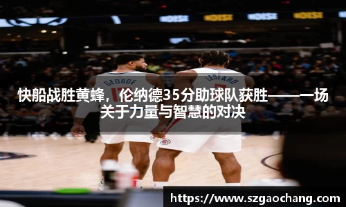 快船战胜黄蜂，伦纳德35分助球队获胜——一场关于力量与智慧的对决