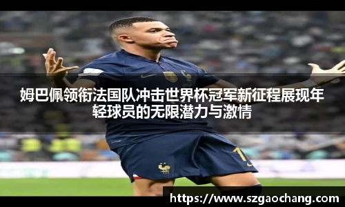 姆巴佩领衔法国队冲击世界杯冠军新征程展现年轻球员的无限潜力与激情