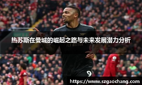 热苏斯在曼城的崛起之路与未来发展潜力分析