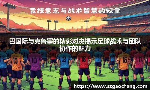 巴国际与克鲁塞的精彩对决揭示足球战术与团队协作的魅力
