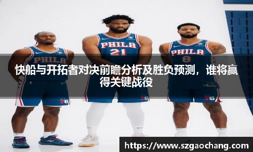 快船与开拓者对决前瞻分析及胜负预测，谁将赢得关键战役