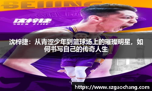 沈梓捷：从青涩少年到篮球场上的璀璨明星，如何书写自己的传奇人生
