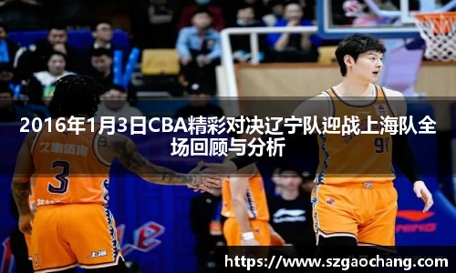 2016年1月3日CBA精彩对决辽宁队迎战上海队全场回顾与分析