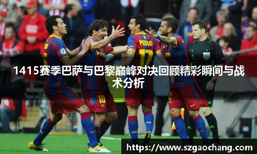 1415赛季巴萨与巴黎巅峰对决回顾精彩瞬间与战术分析