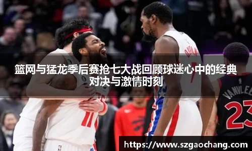 篮网与猛龙季后赛抢七大战回顾球迷心中的经典对决与激情时刻